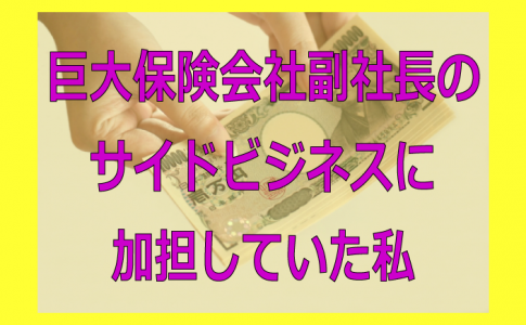巨大生命保険会社副社長のサイドビジネスに加担していた私