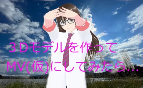 ３Dモデル（３Dアバター）でMV作成